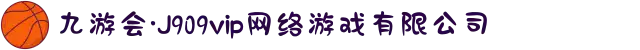 九游会·J909vip网络游戏有限公司